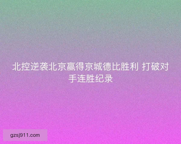 北控逆袭北京赢得京城德比胜利 打破对手连胜纪录