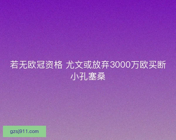 若无欧冠资格 尤文或放弃3000万欧买断小孔塞桑