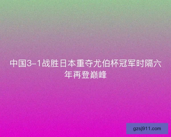 中国3-1战胜日本重夺尤伯杯冠军时隔六年再登巅峰