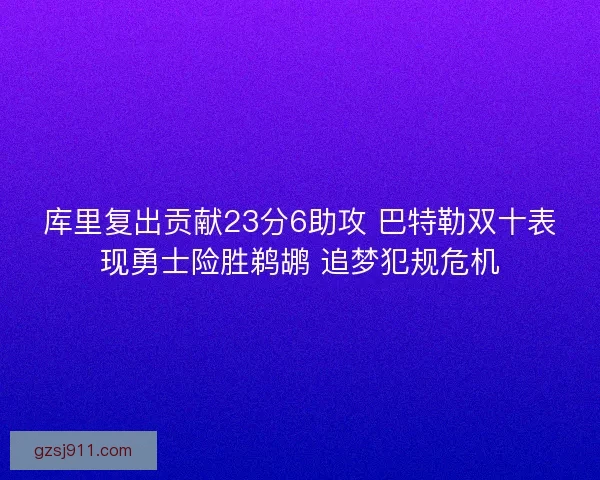 库里复出贡献23分6助攻 巴特勒双十表现勇士险胜鹈鹕 追梦犯规危机