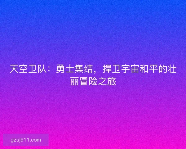 天空卫队：勇士集结，捍卫宇宙和平的壮丽冒险之旅