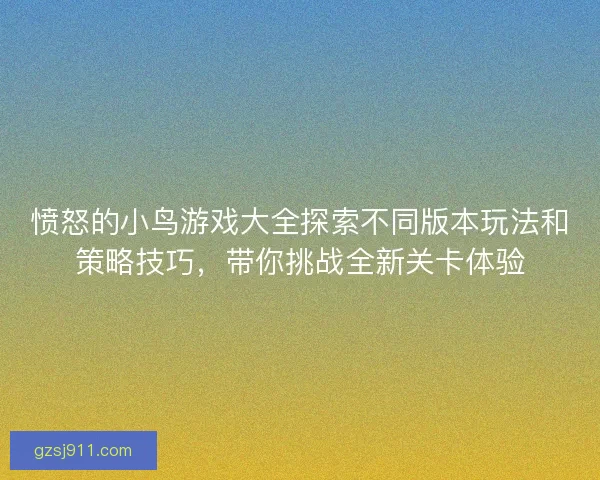 愤怒的小鸟游戏大全探索不同版本玩法和策略技巧，带你挑战全新关卡体验