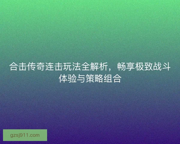 合击传奇连击玩法全解析，畅享极致战斗体验与策略组合