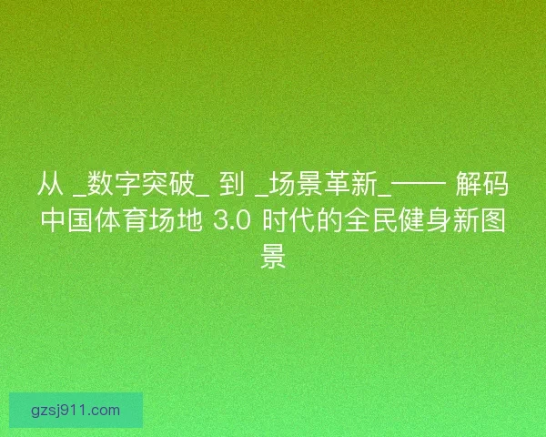 从 _数字突破_ 到 _场景革新_—— 解码中国体育场地 3.0 时代的全民健身新图景