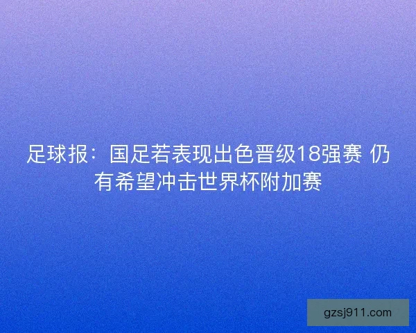 足球报：国足若表现出色晋级18强赛 仍有希望冲击世界杯附加赛