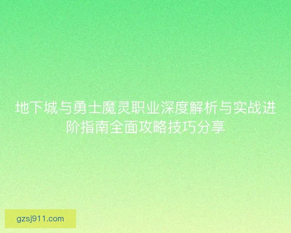 地下城与勇士魔灵职业深度解析与实战进阶指南全面攻略技巧分享