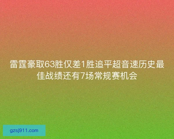 雷霆豪取63胜仅差1胜追平超音速历史最佳战绩还有7场常规赛机会