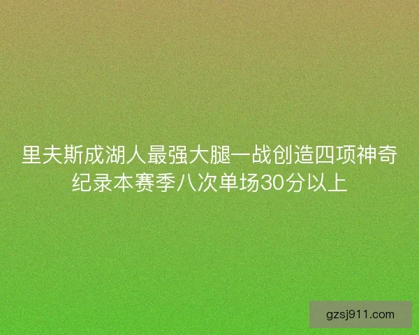 里夫斯成湖人最强大腿一战创造四项神奇纪录本赛季八次单场30分以上