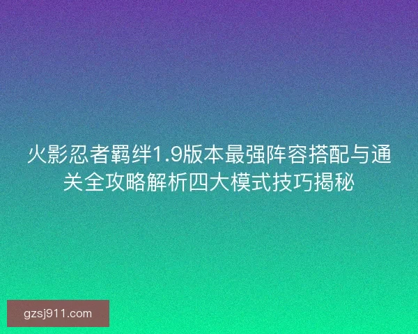 火影忍者羁绊1.9版本最强阵容搭配与通关全攻略解析四大模式技巧揭秘