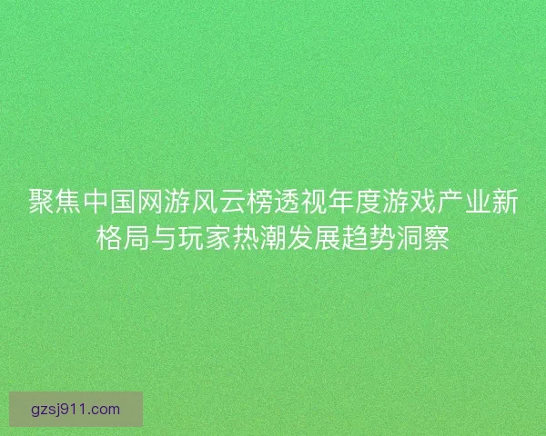 聚焦中国网游风云榜透视年度游戏产业新格局与玩家热潮发展趋势洞察